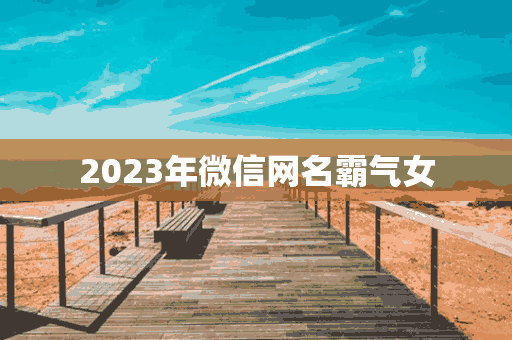 2023年微信网名霸气女